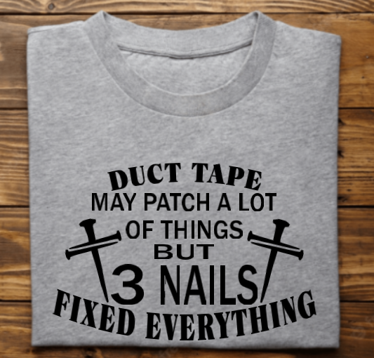 Duct tape may patch alot of things but 3 nails fixed everything Tshirt, Sweatshirt, Hoodie