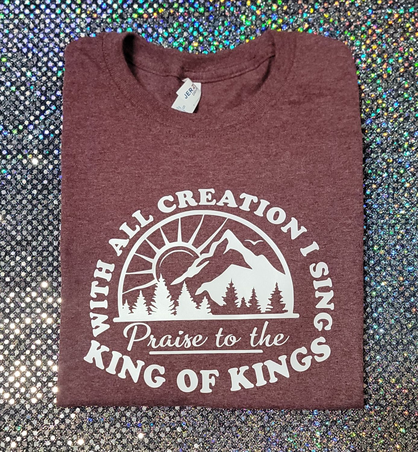 With all creation I sing Praise to the King of Kings Tshirt, Sweatshirt, Hoodie