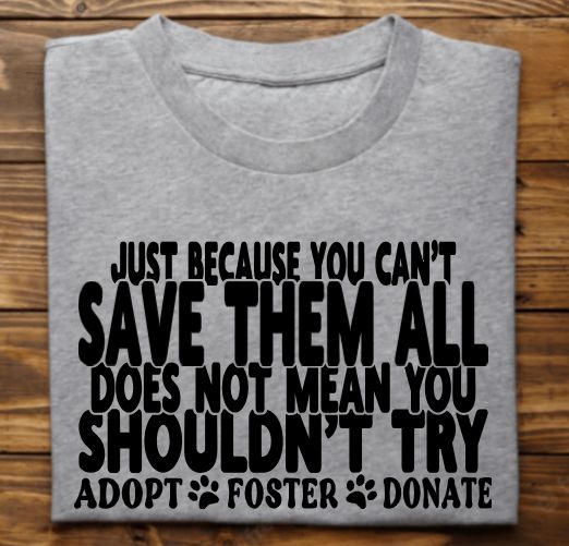Just Because you cant save them all does not mean you shouldnt try Unisex Tshirt or crewneck sweatshirt with option for rescues logo on back