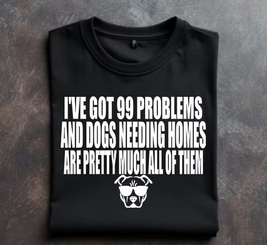 Ive Got 99 Problems and dogs needing homes are pretty much all of them -Unisex tshirt or crewneck sweatshirt with option for Great Lakes Bully Brigade Logo on back