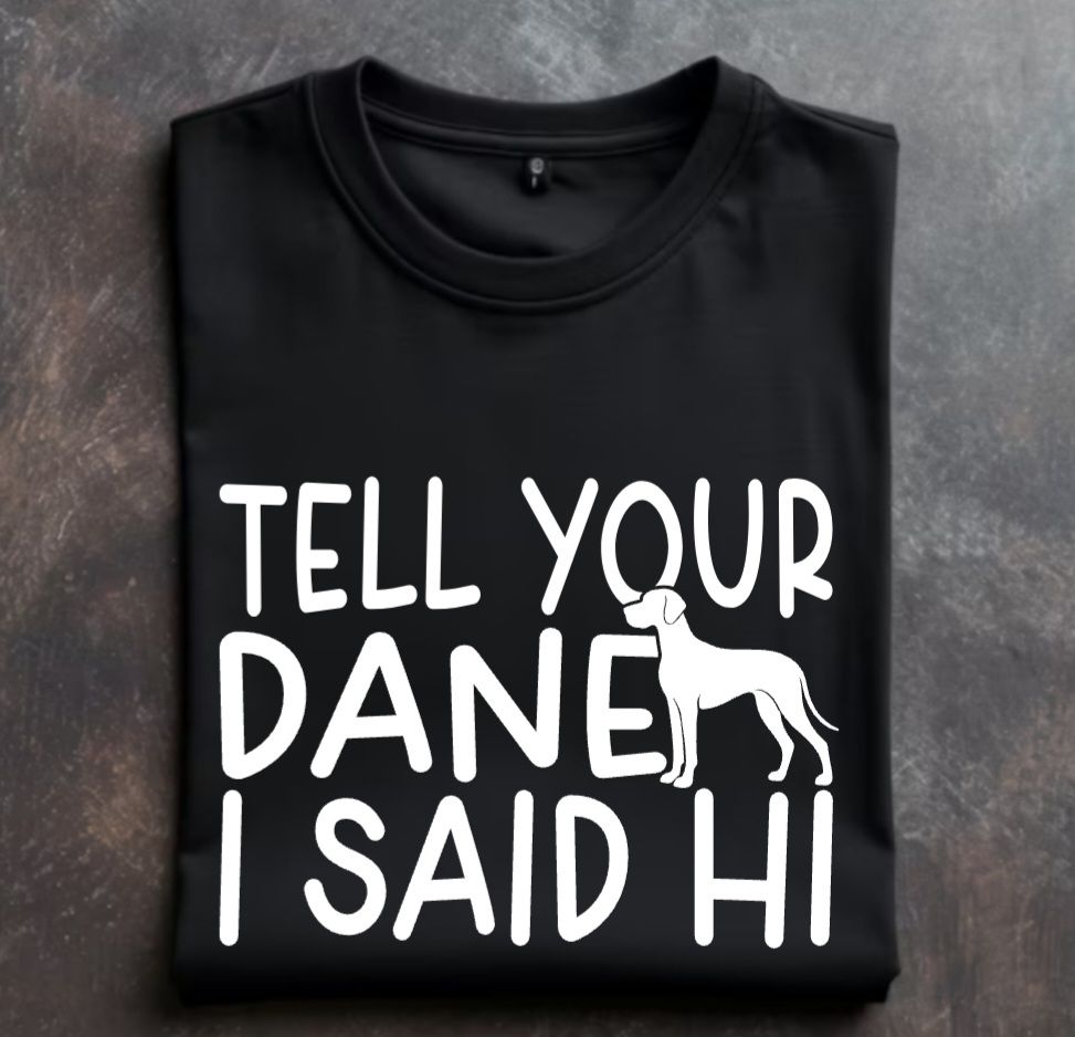 Tell Your Dane I said HI Unisex Tshirt or Crewneck Sweatshirt with option for Great Dane Rescue Inc logo on back