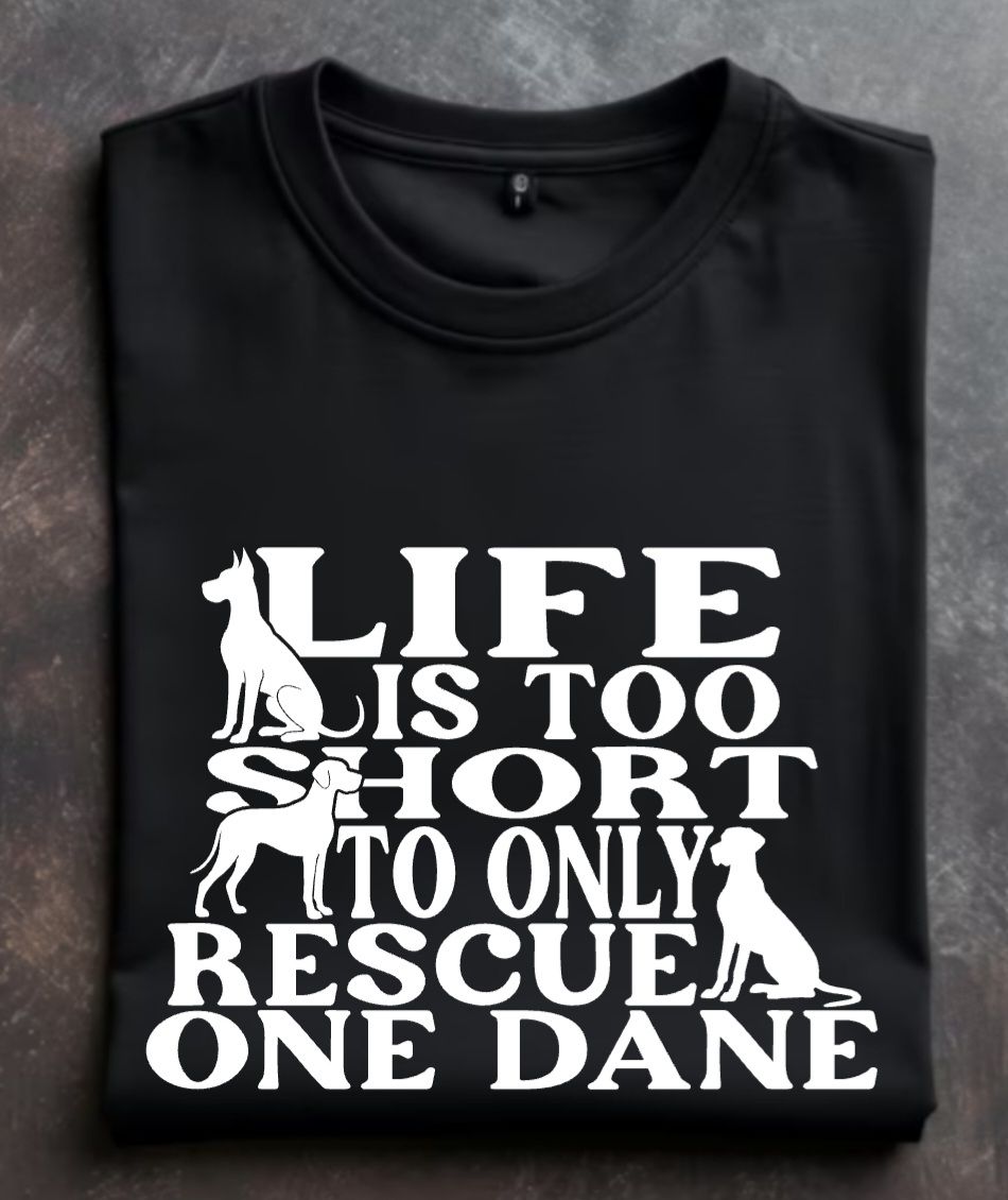 Life is too short to only rescue one dane Unisex Tshirt or Crewneck Sweatshirt with option for Great Dane Rescue Inc logo on back