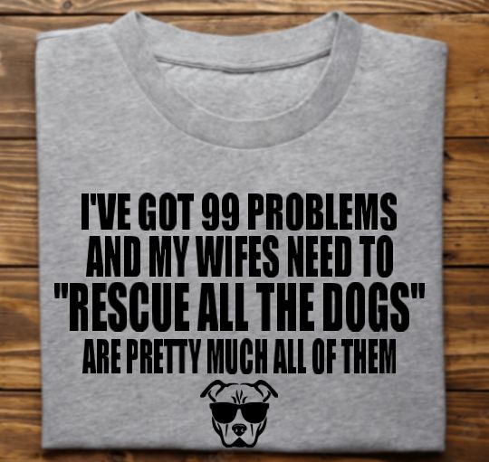Ive got 99 problems (mens) Unisex tshirt or crewneck sweatshirt with option for rescues Logo on back