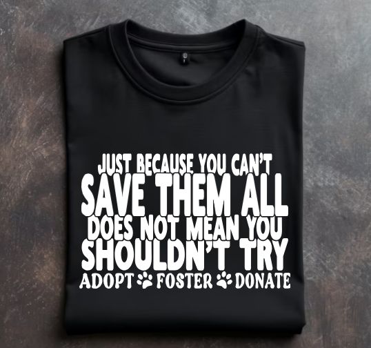 Just Because you cant save them all does not mean you shouldnt try Unisex Tshirt or crewneck sweatshirt with option for rescues logo on back
