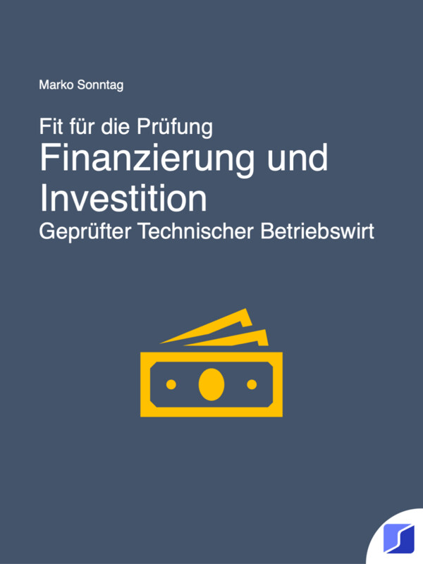 Fit für die Prüfung - Finanzierung und Investitionen - Geprüfter Technischer Betriebswirt