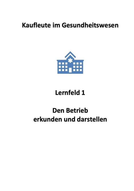 Kaufmann im Gesundheitswesen - Lernfeld 1: Den Betrieb erkunden und darstellen - Skript