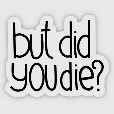 But Did You Die? Sticker