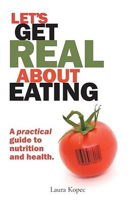Let's Get Real about Eating: A Book by Laura Kopec