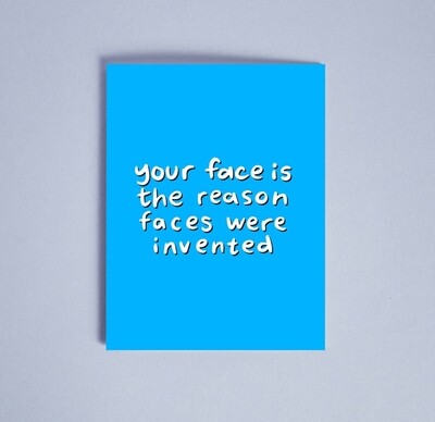 Your Face Is The Reason Faces Were Made