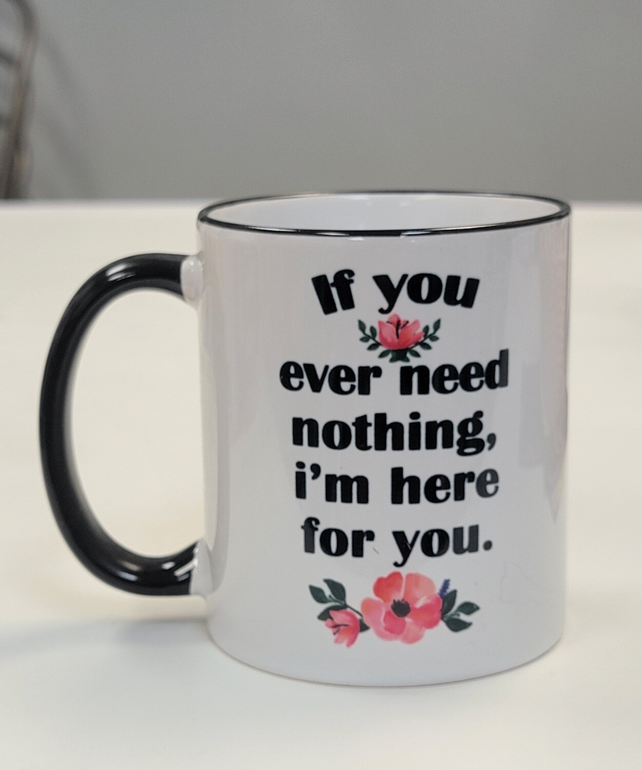 If You Ever Need Nothing 11oz