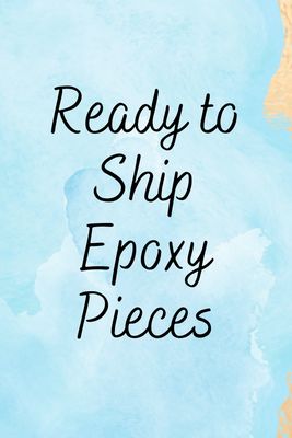 Ready To Ship Epoxy Pieces