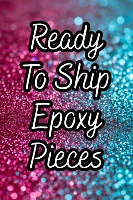 Ready To Ship Epoxy Pieces