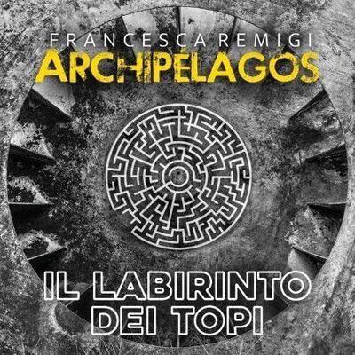 FRANCESCA REMIGI ARCHIPELAGOS - Il Labirinto Dei Topi