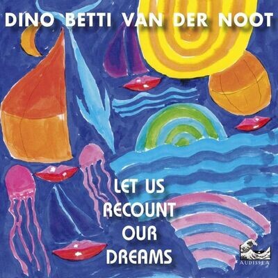 DINO BETTI VAN DER NOOT - Let Us Recount Our Dreams