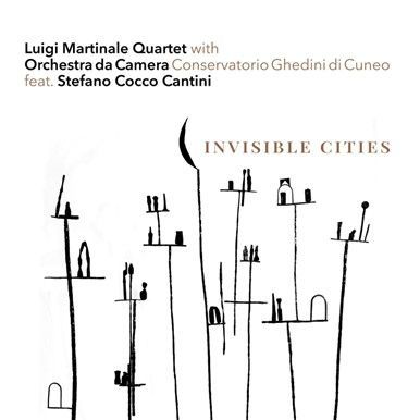 LUIGI MARTINALE QUARTET with ORCHESTRA DA CAMERA CONSERVATORIO GHEDINI DI CUNEO feat. STEFANO COCCO CANTINI – Invisible Cities