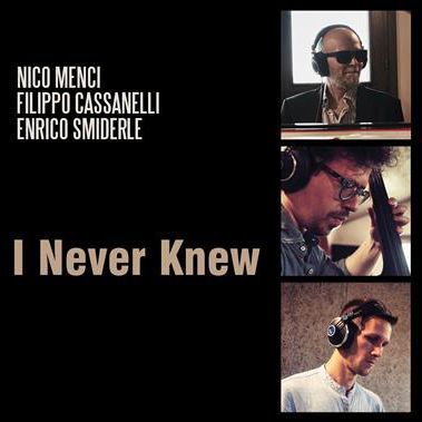 NICO MENCI/FILIPPO CASSANELLI/ENRICO SMIDERLE - I Never Knew NICO MENCI/FILIPPO CASSANELLI/ENRICO SMIDERLE - I Never Knew