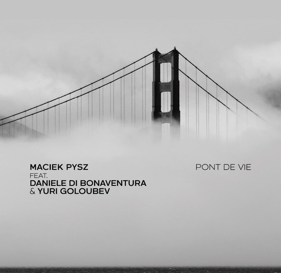 MACIEK PYSZ FEAT. DANIELE DI BONAVENTURA & YURI GOLOUBEV – Pont de Vie