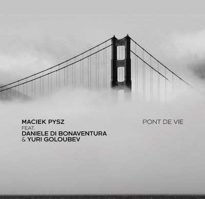 MACIEK PYSZ FEAT. DANIELE DI BONAVENTURA & YURI GOLOUBEV – Pont de Vie MACIEK PYSZ FEAT. DANIELE DI BONAVENTURA & YURI GOLOUBEV – Pont de Vie