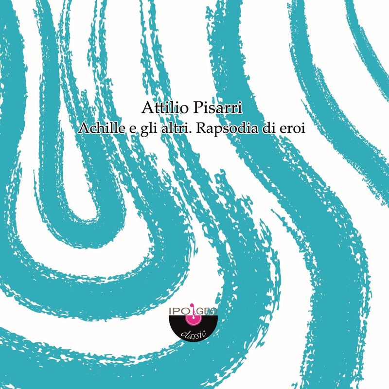 ATTILIO PISARRI – Achille e gli altri. Rapsodia di eroi