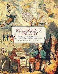 The Madman&#39;s Library: The Strangest Books, Manuscripts, and Other Literary Curiosities From History