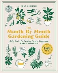 The Month-By-Month Gardening Guide: Daily Advice for Growing Flowers, Vegetables, Herbs, & Houseplants