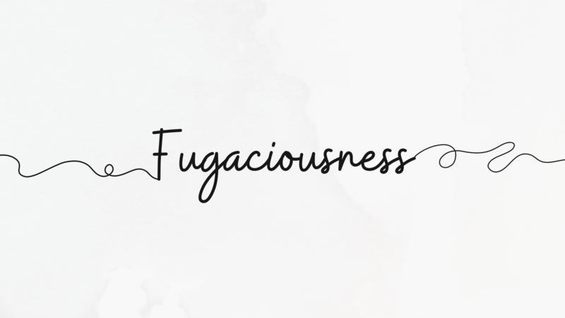 Fugaciousness