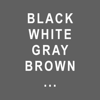 BLACK, WHITE, GRAY & BROWN