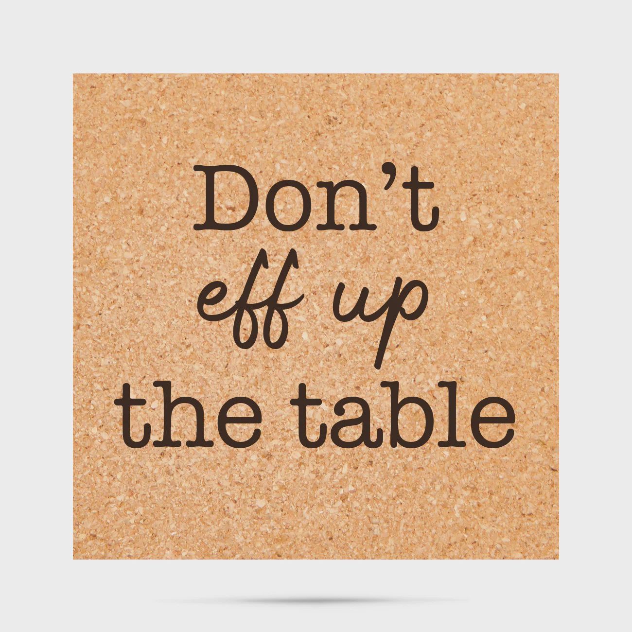 Coaster Don&#39;t Eff Up The Table