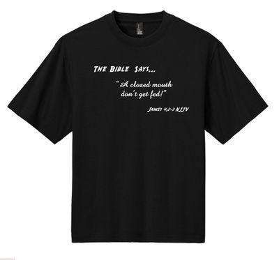 JJ - 10 - T-Shirt- "A closed mouth don't get fed!"