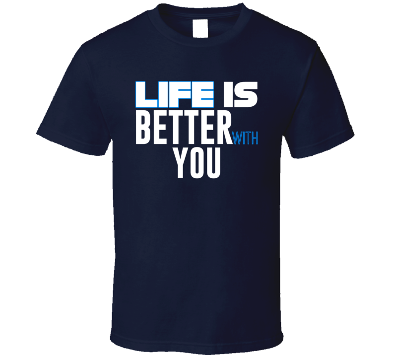 Life Is Better With You Funny Joke T Shirt