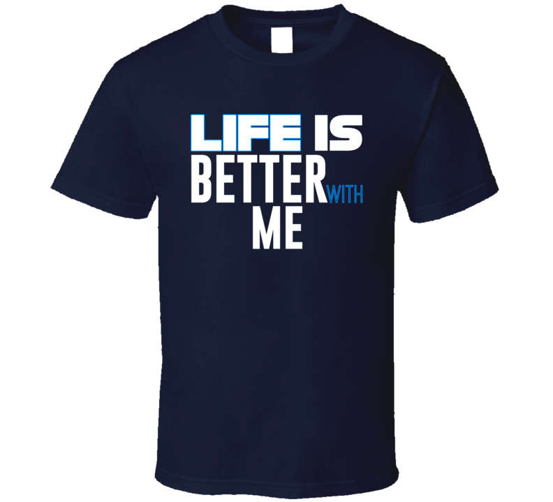 Life Is Better With Me Funny Joke T Shirt
