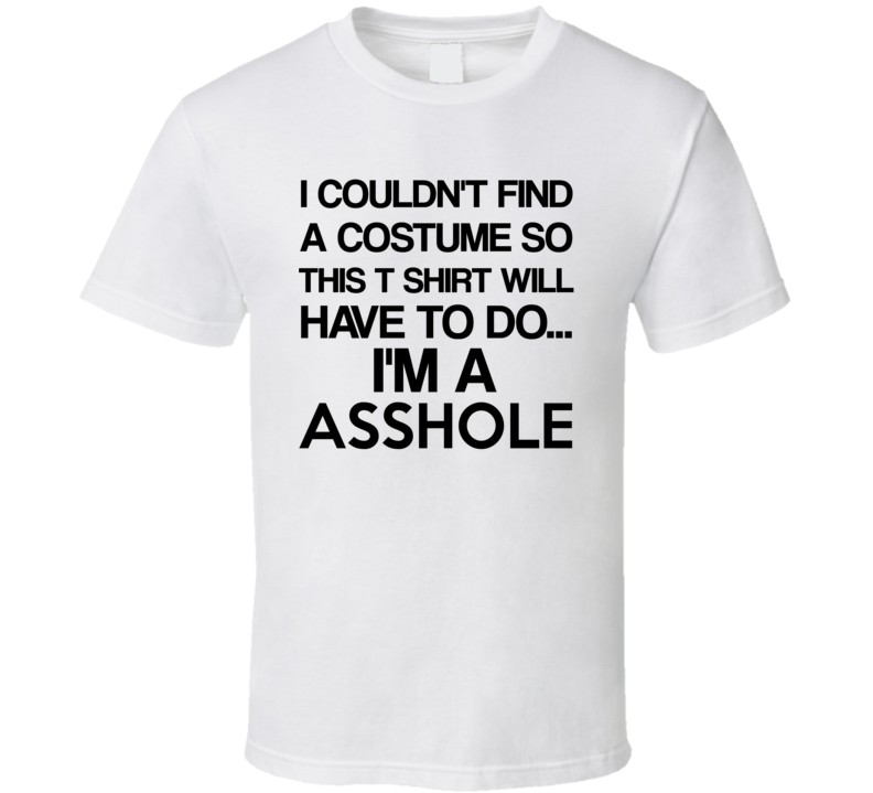 I Couldn&#39;t Find A Costume I&#39;m A Asshole Halloween Funny Joke T Shirt