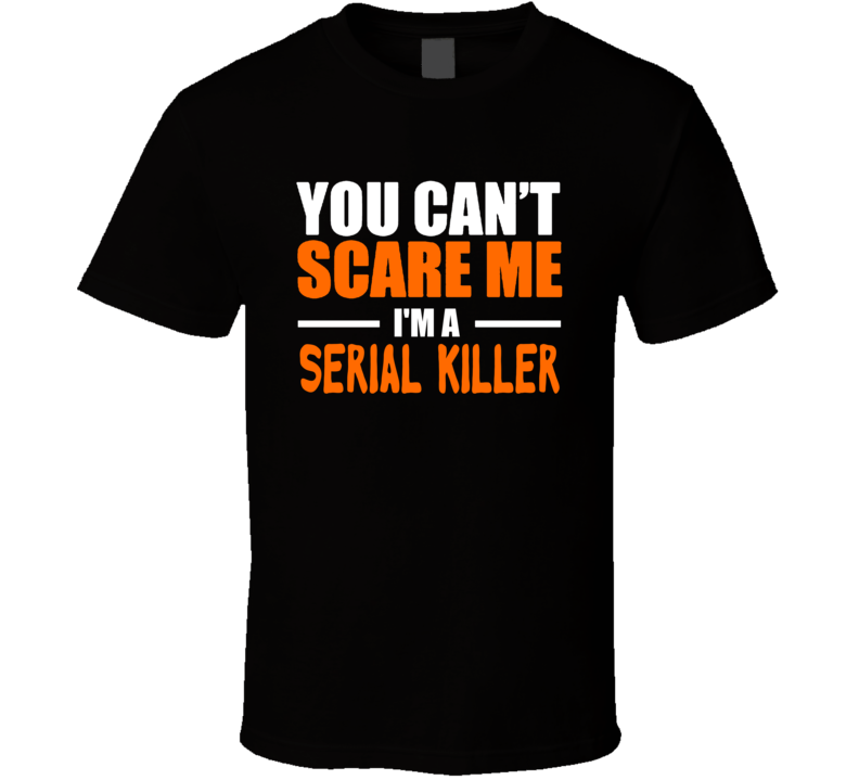 You Can&#39;t Scare Me I&#39;m A Serial Killer Halloween Funny Joke T Shirt
