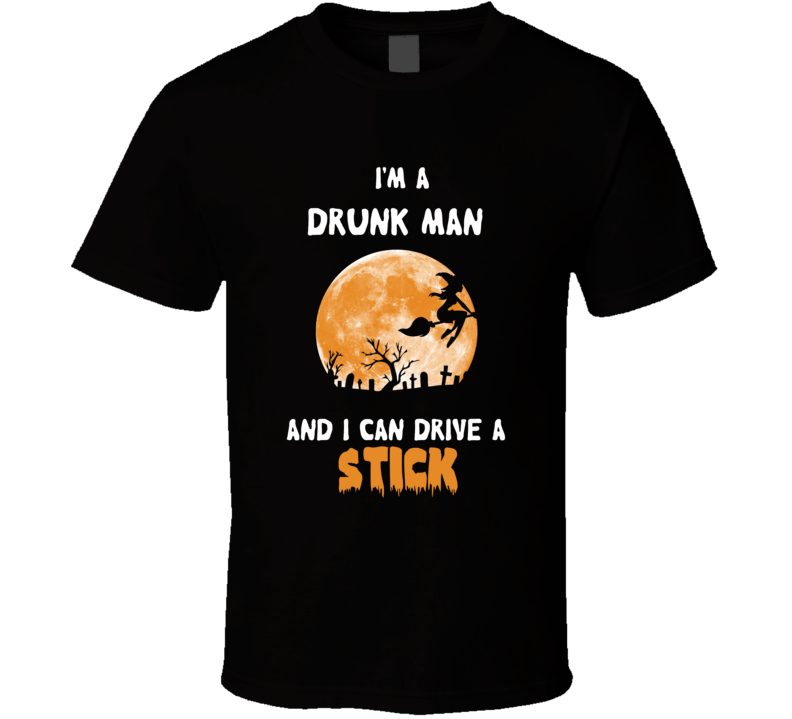 I&#39;m A Drunk Man And I Can Drive A Stick Halloween Funny Joke T Shirt