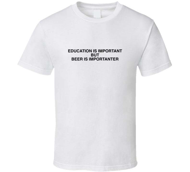 Education Is Important But Beer Is Importanter Funny Joke T Shirt