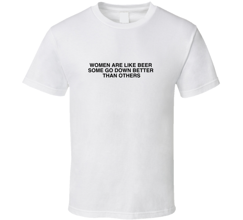 Women Are Like Beer  Some Go Down Better  Than Others Funny Joke T Shirt