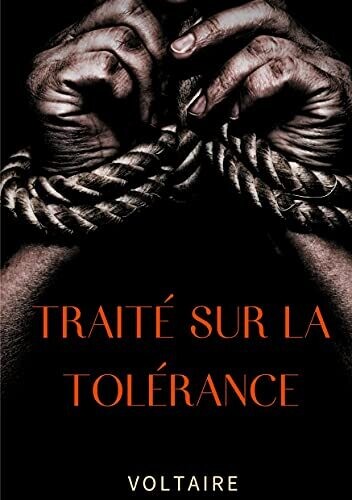 Traitã© Sur La Tolã©Rance: Un Texte Pour La Rã©Habilitation De Jean Calas, Protestant Faussement Accusã© Et Exã©Cutã© Pour Avoir Assassinã© Son Fils (French Edition)