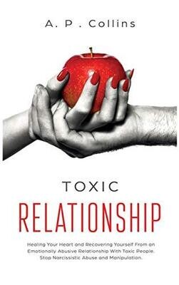 Toxic Relationship: Healing Your Heart and Recovering Yourself From an Emotionally Abusive Relationship With Toxic People. Stop Narcissistic Abuse and Manipulation.