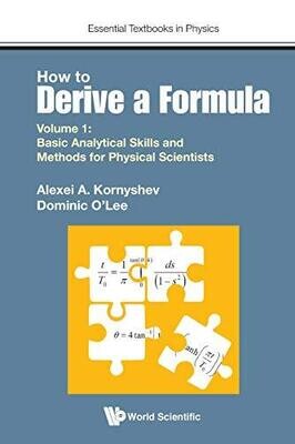 How to Derive a Formula - Volume 1: Basic Analytical Skills and Methods for Physical Scientists (Essential Textbooks in Physics)