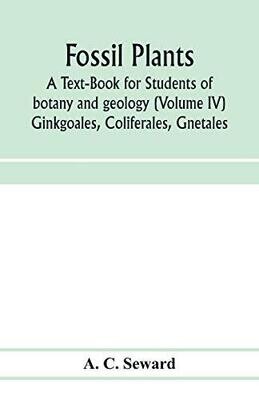Fossil plants: A Text-Book for Students of botany and geology (Volume IV) Ginkgoales, Coliferales, Gnetales