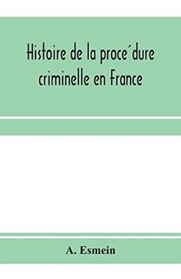 Histoire de la procédure criminelle en France: et Spécialement de la procédure inquisitoire depuis le XIII. siècle jusqu&#39;à nos jours