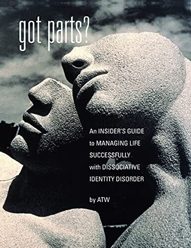Got Parts?: An Insider&#39;S Guide To Managing Life Successfully With Dissociative Identity Disorder