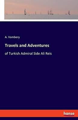 Travels and Adventures: of Turkish Admiral Side Ali Reis