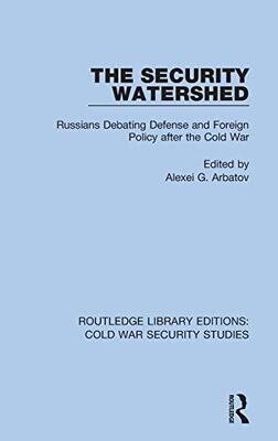 The Security Watershed: Russians Debating Defense And Foreign Policy After The Cold War (Routledge Library Editions: Cold War Security Studies)