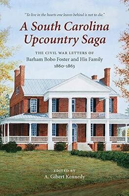 A South Carolina Upcountry Saga: The Civil War Letters Of Barham Bobo Foster And His Family, 1860?çô1863