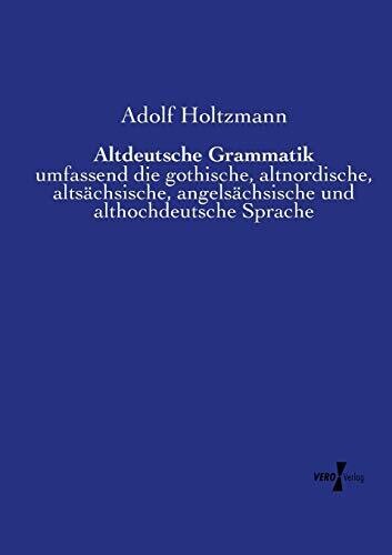 Altdeutsche Grammatik: umfassend die gothische, altnordische, altsächsische, angelsächsische und althochdeutsche Sprache (German Edition)