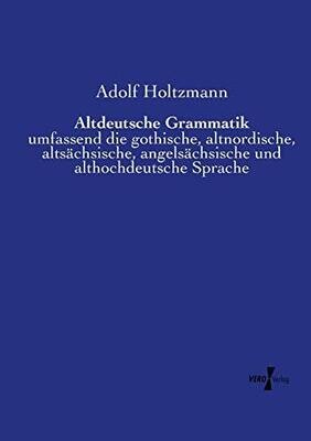 Altdeutsche Grammatik: umfassend die gothische, altnordische, altsächsische, angelsächsische und althochdeutsche Sprache (German Edition)