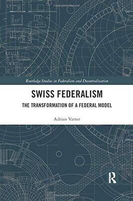 Swiss Federalism: The Transformation of a Federal Model (Routledge Studies in Federalism and Decentralization)