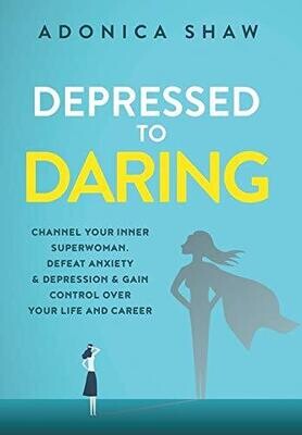 Depressed to Daring: Channel your inner superwoman. Defeat anxiety &amp; depression &amp; gain control over your life and career.
