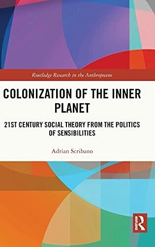 Colonization Of The Inner Planet: 21St Century Social Theory From The Politics Of Sensibilities (Routledge Research In The Anthropocene)